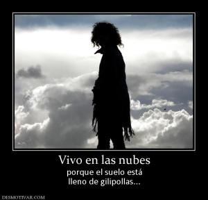 Vivo en las nubes porque el suelo está lleno de gilipollas...