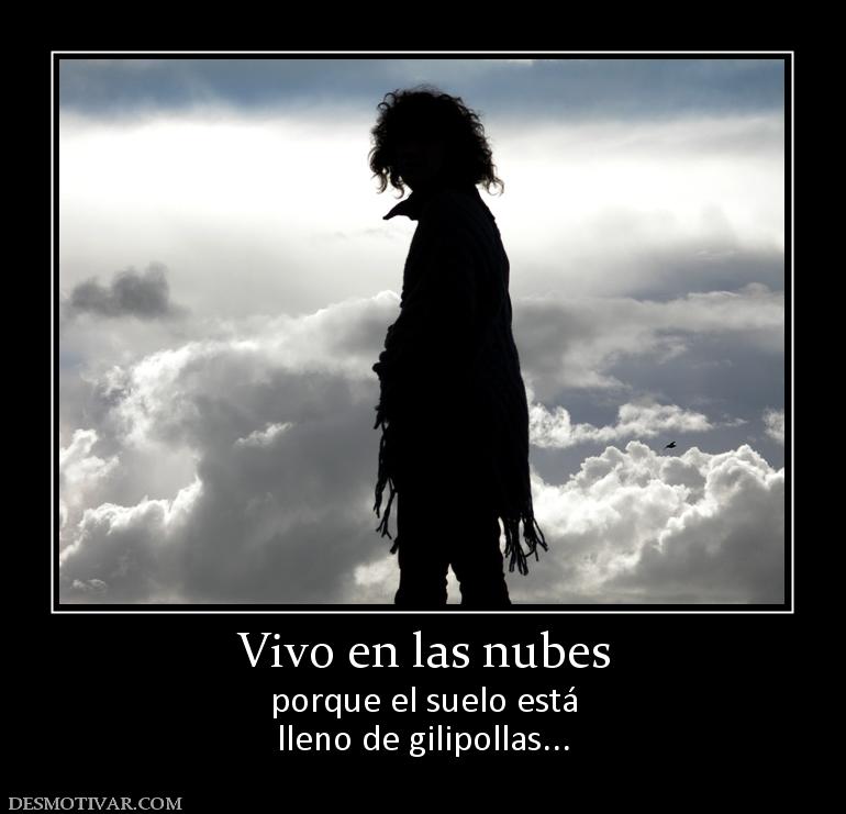 Vivo en las nubes porque el suelo está lleno de gilipollas...