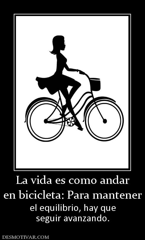 La vida es como andar en bicicleta: Para mantener el equilibrio, hay que seguir avanzando.