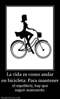 La vida es como andar en bicicleta: Para mantener el equilibrio, hay que seguir avanzando.