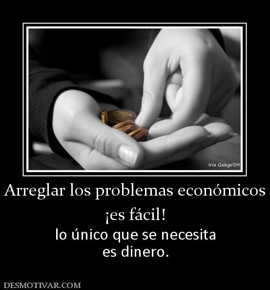 Arreglar los problemas económicos ¡es fácil! lo único que se necesita es dinero.