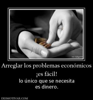 Arreglar los problemas económicos ¡es fácil! lo único que se necesita es dinero.