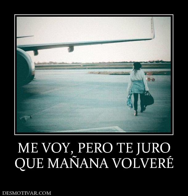 ME VOY, PERO TE JURO QUE MAÑANA VOLVERÉ