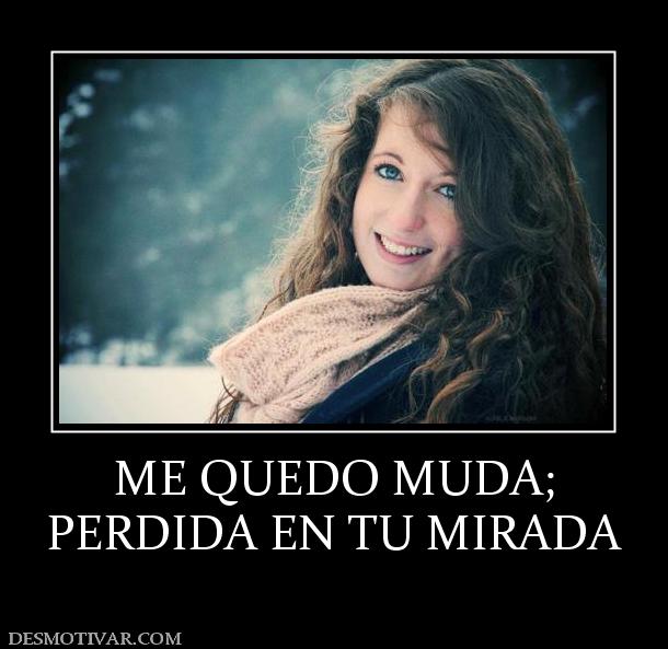 ME QUEDO MUDA; PERDIDA EN TU MIRADA