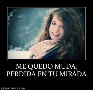 ME QUEDO MUDA; PERDIDA EN TU MIRADA