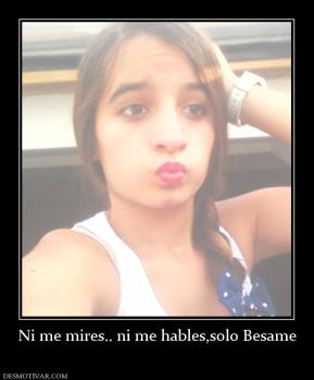 Ni me mires.. ni me hables,solo Besame