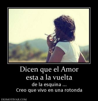 Dicen que el Amor esta a la vuelta de la esquina ... Creo que vivo en una rotonda