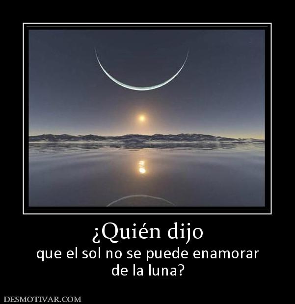 ¿Quién dijo que el sol no se puede enamorar de la luna?
