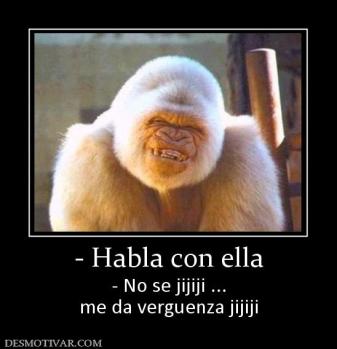 - Habla con ella - No se jijiji ... me da verguenza jijiji