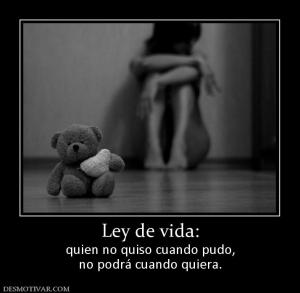 Ley de vida: quien no quiso cuando pudo, no podrá cuando quiera.