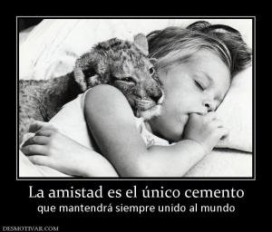 La amistad es el único cemento que mantendrá siempre unido al mundo