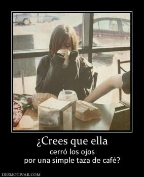¿Crees que ella cerró los ojos por una simple taza de café?