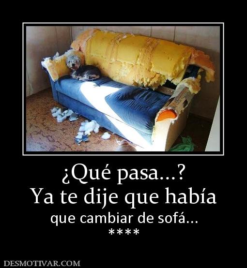 ¿Qué pasa...? Ya te dije que había  que cambiar de sofá... ****