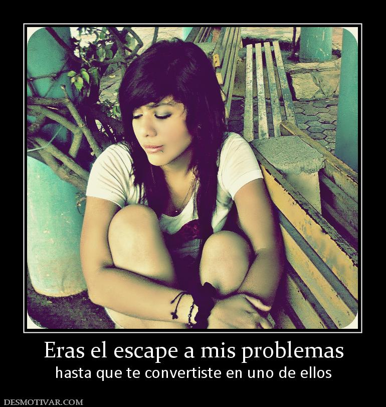 Eras el escape a mis problemas hasta que te convertiste en uno de ellos