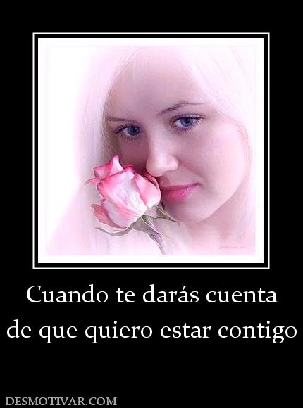 Cuando te darás cuenta de que quiero estar contigo
