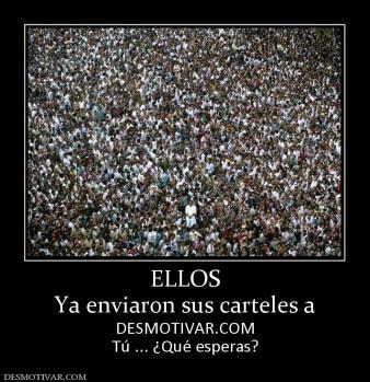 ELLOS Ya enviaron sus carteles a  DESMOTIVAR.COM Tú ... ¿Qué esperas?