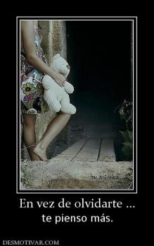En vez de olvidarte ... te pienso más.