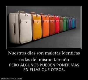 Nuestros dias son maletas identicas --todas del mismo tamaño-- PERO ALGUNOS PUEDEN PONER MAS EN ELLAS QUE OTROS.
