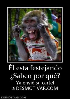 Él esta festejando ¿Saben por qué? Ya envió su cartel a DESMOTIVAR.COM