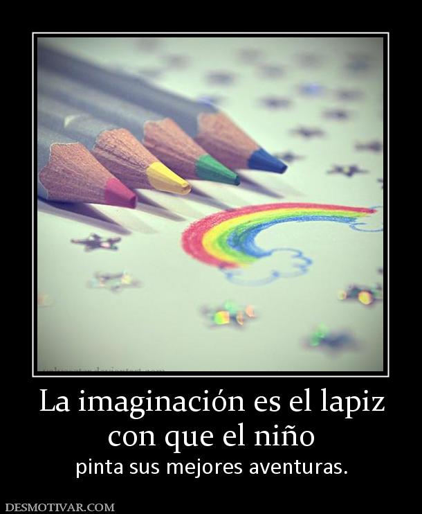 La imaginación es el lapiz con que el niño pinta sus mejores aventuras.