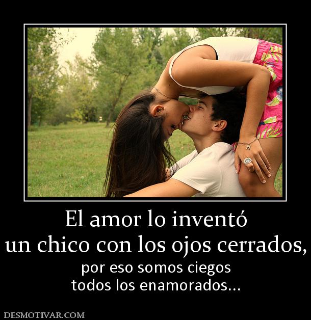 El amor lo inventó un chico con los ojos cerrados, por eso somos ciegos todos los enamorados...