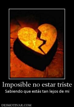 Imposible no estar triste Sabiendo que estás tan lejos de mi