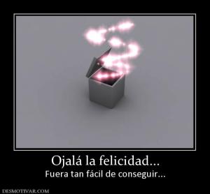 Ojalá la felicidad... Fuera tan fácil de conseguir...