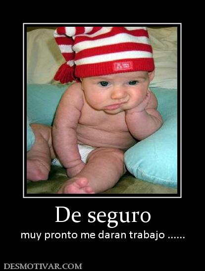De seguro muy pronto me daran trabajo ......