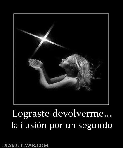 Lograste devolverme... la ilusión por un segundo
