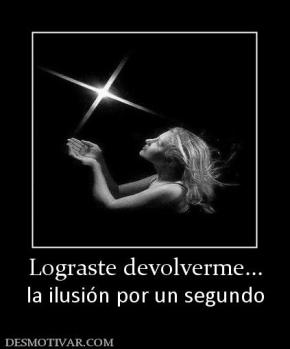 Lograste devolverme... la ilusión por un segundo