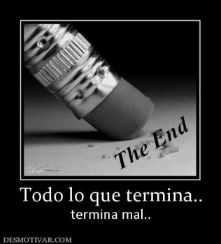 Todo lo que termina.. termina mal..