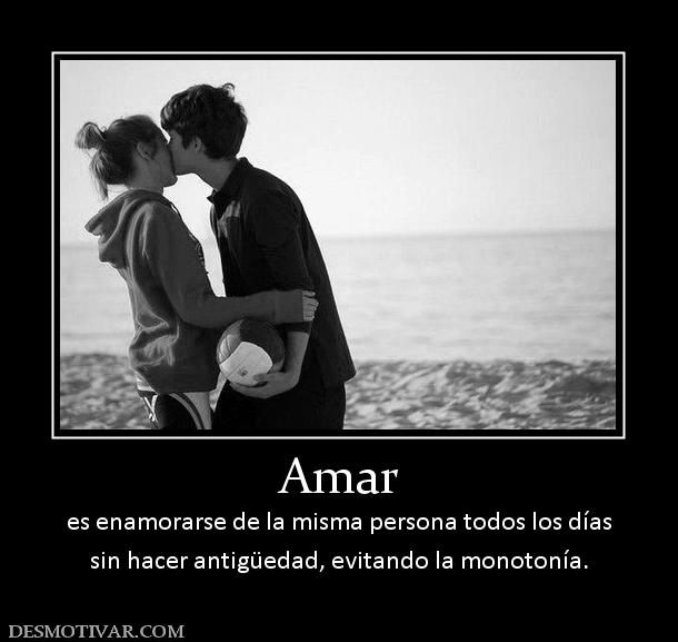 Amar es enamorarse de la misma persona todos los días sin hacer antigüedad, evitando la monotonía.