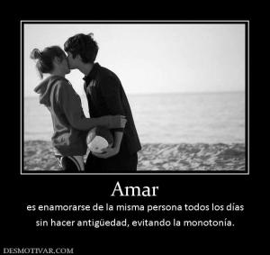 Amar es enamorarse de la misma persona todos los días sin hacer antigüedad, evitando la monotonía.