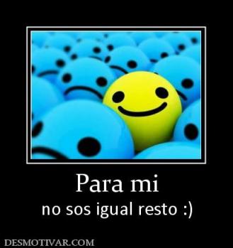Para mi no sos igual resto :)