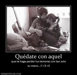 Quédate con aquel que te haga perder tus temores con tan solo su mano...!! <3 <3