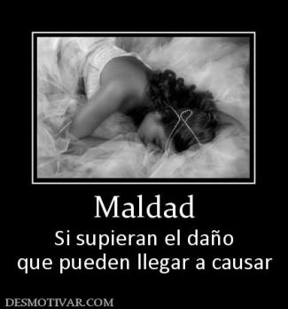 Maldad Si supieran el daño que pueden llegar a causar