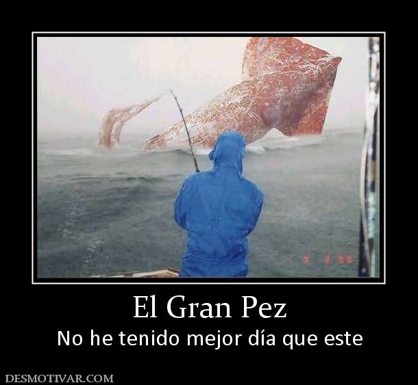 El Gran Pez No he tenido mejor día que este