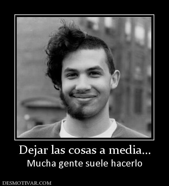Dejar las cosas a media... Mucha gente suele hacerlo