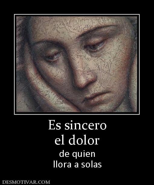 Es sincero el dolor de quien llora a solas