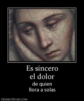 Es sincero el dolor de quien llora a solas