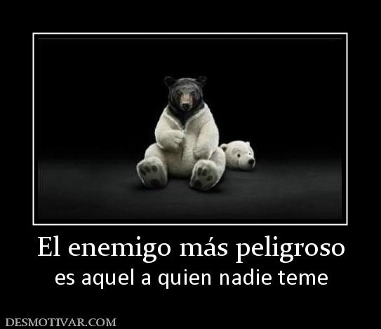 El enemigo más peligroso es aquel a quien nadie teme