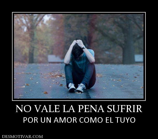 NO VALE LA PENA SUFRIR POR UN AMOR COMO EL TUYO