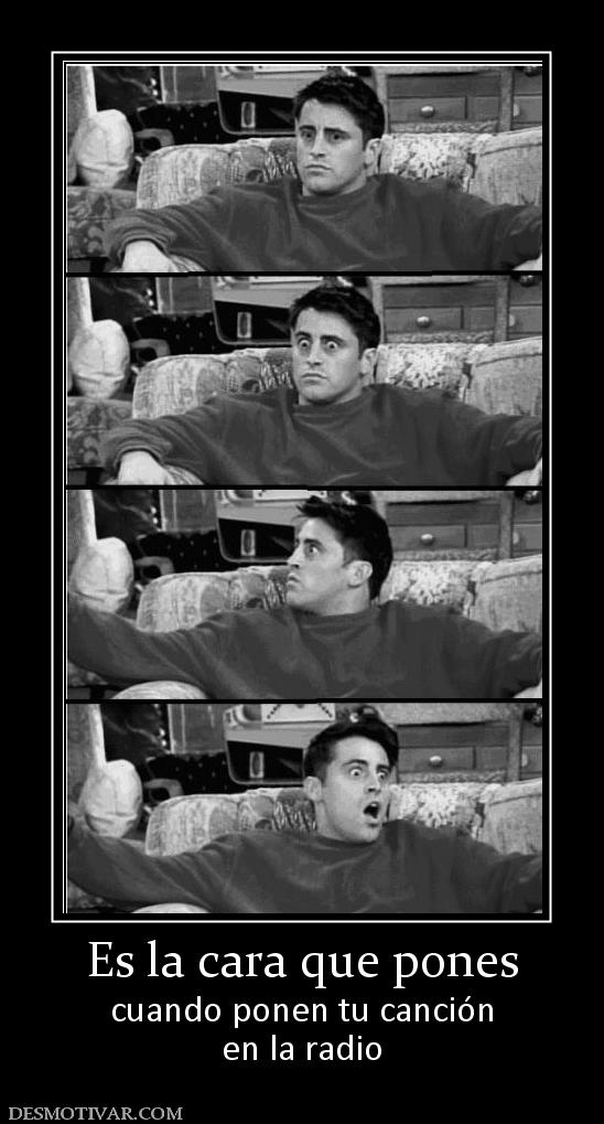Es la cara que pones cuando ponen tu canción en la radio