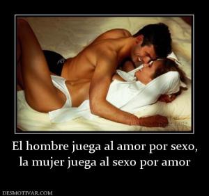 El hombre juega al amor por sexo, la mujer juega al sexo por amor