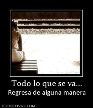 Todo lo que se va... Regresa de alguna manera