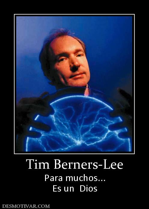 Tim Berners-Lee Para muchos... Es un  Dios