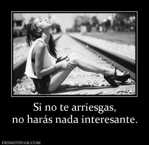 Si no te arriesgas, no harás nada interesante.