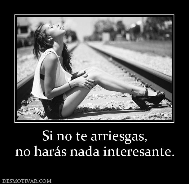 Si no te arriesgas, no harás nada interesante.