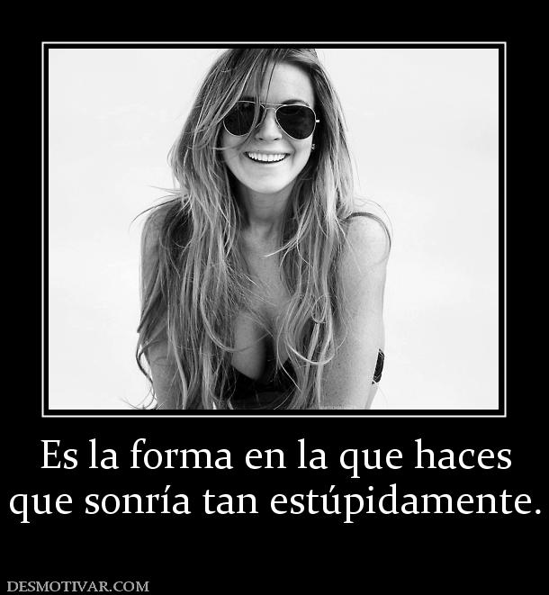 Es la forma en la que haces que sonría tan estúpidamente.