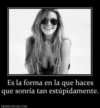 Es la forma en la que haces que sonría tan estúpidamente.